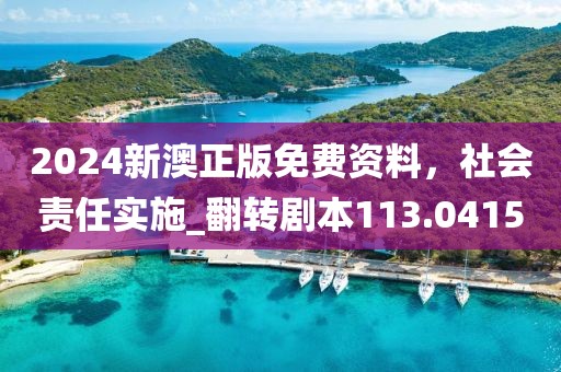 2024新澳正版免费资料，社会责任实施_翻转剧本113.0415