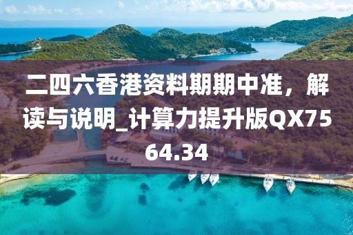 二四六香港资料期期中准，解读与说明_计算力提升版QX7564.34