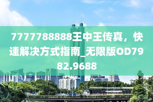 7777788888王中王传真，快速解决方式指南_无限版OD7982.9688