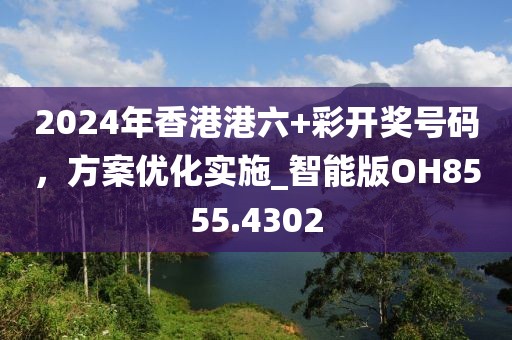 2024年香港港六+彩开奖号码，方案优化实施_智能版OH8555.4302