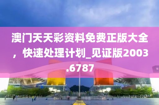 澳门天天彩资料免费正版大全，快速处理计划_见证版2003.6787