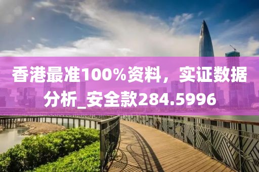 香港最准100%资料，实证数据分析_安全款284.5996