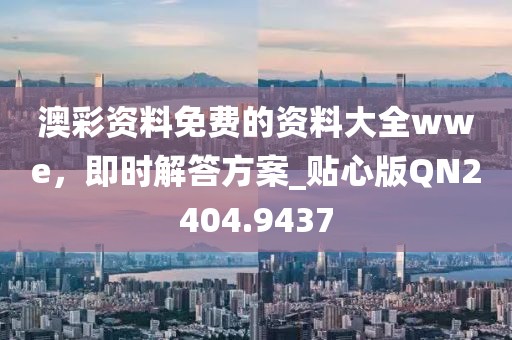 澳彩资料免费的资料大全wwe，即时解答方案_贴心版QN2404.9437